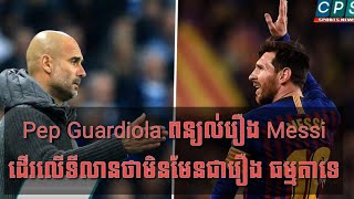 Pep Guardiola ពន្យល់រឿង Messi ដើរលើទីលាន ថាមិនមែនជារឿង ធម្មតាទេ