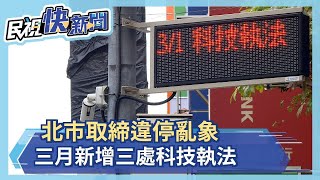 北市取締違停亂象 三月新增三處科技執法－民視新聞