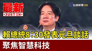 賴總統8：30發表元旦談話 聚焦智慧科技【最新快訊】