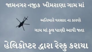 જામનગરના નજીક આવેલ ખીમરાણા ગામ માં ફસાયેલ માણસો ને હેલિકોપ્ટર દ્વારા રેસ્કુ કરાયા | Jamnagar