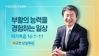 부활의 능력을 경험하는 일상 | 막 16:1-11 | 이규현 목사 | 주일예배 | 22.4.17