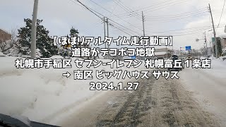 【ほぼリアルタイム走行動画】道路がデコボコ地獄 札幌市手稲区 セブン イレブン 札幌富丘１条店→ 南区 ビッグハウス サウス 2024 1 27