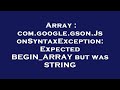 Array : com.google.gson.JsonSyntaxException: Expected BEGIN_ARRAY but was STRING