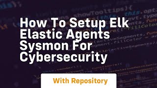 How to setup elk elastic agents sysmon for cybersecurity