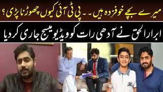 WHY ABRAR UL HAQ LEFT PTI?? MY CHILDREN ARE DEPRESSED...! || ABRAR UL HAQ IMPORTANT VIDEO MESSAGE