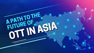 A Path to the Future of OTT in Asia