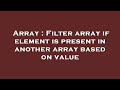Array : Filter array if element is present in another array based on value