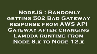 NodeJS : Randomly getting 502 Bad Gateway response from AWS API Gateway after changing Lambda runtim