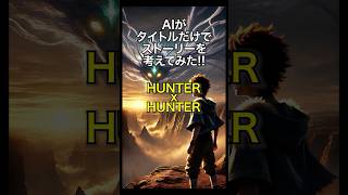 「HUNTER×HUNTER」- AIがタイトルだけでストーリーを考えてみた #ai  #生成ai #aiストーリー