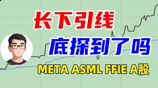 美股盘后分析 长下引线 底探到了吗 个股分析 META ASML FFIE A股 ｜美股投资 ｜股票分析 ｜赚钱机会