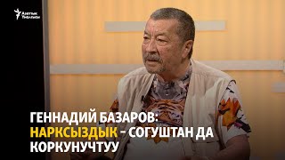 Геннадий Базаров: Нарксыздык – согуштан да коркунучтуу