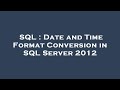 SQL : Date and Time Format Conversion in SQL Server 2012