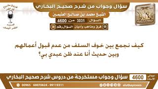 3031 - 4600 كيف نجمع بين خوف السلف من عدم قبول أعمالهم وبين حديث أنا عند ظن عبدي بي؟ ابن عثيمين