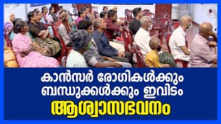 കാൻസർ രോഗികൾക്കും ബന്ധുക്കൾക്കും ഇവിടം ആശ്വാസഭവനം...