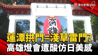 蓮潭拱門=淺草雷門？高雄燈會遭酸仿日美感｜#寰宇新聞 @globalnewstw