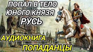 Аудиокнига ПОПАДАНЦЫ В ПРОШЛОЕ: ПОПАЛ В ТЕЛО ЮНОГО КНЯЗЯ РУСЬ