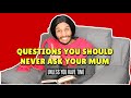 Questions You Should Never Ask Your Mum