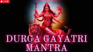 LIVE SHREE DURGA GAYATRI MANTRA | UNLOCK INNER PEACE AND REMOVE BLOCKAGES 108 TIMES CHANTING