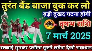 वृषभ राशि वालों 7 मार्च 2025 से तुरंत बैंड बाजा बुक कर लो बड़ी दुखद घटना होगी सावधान!