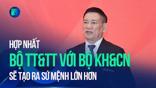 Hợp nhất Bộ Thông tin và Truyền thông với Bộ Khoa học và Công nghệ sẽ tạo ra sứ mệnh lớn hơn | VTC1