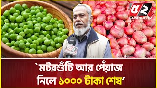 ‘মটরশুঁটি আর পেঁয়াজ নিলে ১০০০ টাকা শেষ’ | Bazar | Price hike