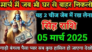 सिंह राशि 05 मार्च 2025 मार्च में जब भी घर से बाहर निकलो यह 2 चीज जेब में रख लेना।singh rashi