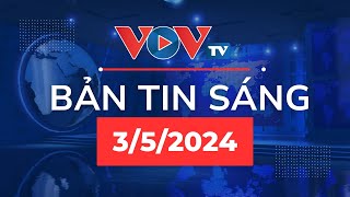 🔴Bản tin sáng 3/5/2024 | VOVTV News 247