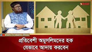 প্রতিবেশী অমুসলিমদের হক যেভাবে আদায় করবেন | Islamic jibon O Jiggasa | Desh TV Islamic Show