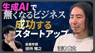 【 生成AI と スタートアップ の未来】AIで無くなるビジネスと成功するビジネスは何なのか？ 深津×田所 対談第三弾！