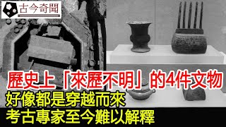 歷史上「來歷不明」的4件文物，好像都是穿越而來，考古專家至今難以解釋！︱古墓︱考古︱文物︱國寶#古今奇聞