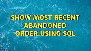 Show most recent abandoned order using sql