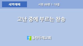 동탄두레교회,2023년11월14일,새벽예배,고난 중에 부르는 찬송,시편 88편 1-18절,권중근 목사,