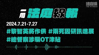 【一周法庭線報】2024.7.21-7.27　黎智英將出庭作供；總督察涉騙OT津貼；兩死因研訊進展