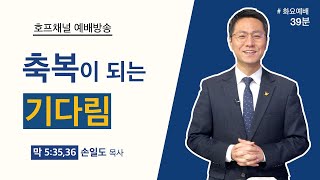 [화요예배 전체] 축복이 되는 기다림 - 손일도 목사