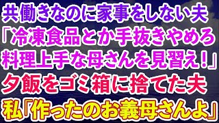 【スカッとする話】共働きなのに家事をしない夫「冷凍食品とか手抜きやめろ。料理上手な母さんを見習え！」晩御飯をゴミ箱に捨てた夫。私「それ作ったのお義母さんよ」夫「え？」