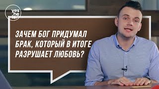 Зачем Бог придумал брак, который в итоге разрушает любовь?