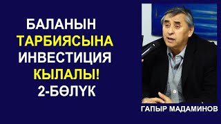 БАЛАНЫН ТАРБИЯСЫНА ИНВЕСТИЦИЯ КЫЛАЛЫ! ГАПЫР МАДАМИНОВ