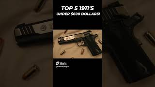 Top 5 1911's Under $600 Dollars!! #1911 #bestguns