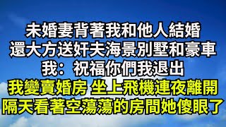 未婚妻背著我和他人結婚，還大方送奸夫海景別墅和豪車，我：祝福你們我退出，我變賣婚房 坐上飛機連夜離開，隔天看著空蕩蕩的房間她傻眼了【清風與你】#激情故事#大彬情感#夢雅故事#一口氣看完#小說