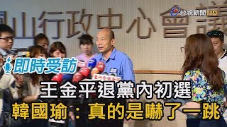 王金平退黨內初選 韓國瑜：真的是嚇了一跳【即時受訪】