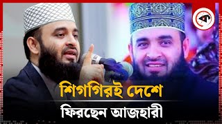 শিগগিরই দেশে ফিরছেন আজহারী | Mizanur Rahman Azhari | Kalbela