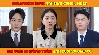 Người Bạn Chọn - Full | Hai anh em được tái sinh cùng 1 ngày em cưới vợ nông thôn anh cưới vợ giàu