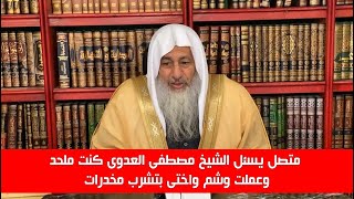 متصل يسئل الشيخ مصطفى العدوى كنت ملحد وعملت وشم واختى بتشرب مخدرات