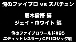 【俺のファイプロワールド#95】俺のファイプロ vs スパチュン【エディットレスラー/CPUロジック戦】