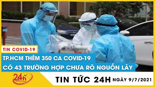 Cập nhật sáng 9/7 TP.HCM thêm 350 ca mắc Covid-19 mới, 43 trường hợp chưa rõ nguồn lây ở đâu?| Tv24h