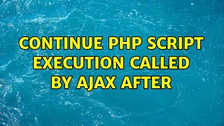 continue php script execution called by ajax after (3 Solutions!!)