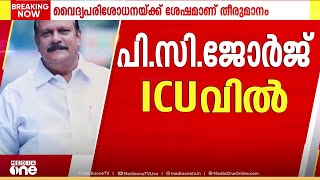 ജോർജിന് വയ്യ; മെഡി. കോളേജിലെ കാർഡിയോളജി ICUവിലേക്ക് മാറ്റി; BPയും പ്രമേഹവും കൂടുതൽ