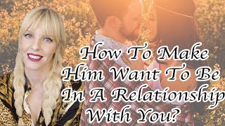 How To Make Him Want To Be In A Relationship With You?
