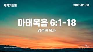 2023-01-30 (월)ㅣ대구동신교회 새벽기도회 설교ㅣ마태복음 6장 1-18절ㅣ강성택 목사