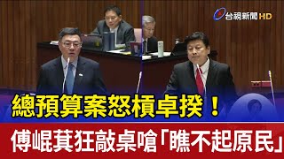 總預算案怒槓卓揆！ 傅崐萁狂敲桌嗆「瞧不起原民」